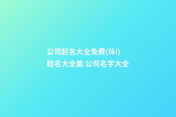 公司起名大全免費(fèi)取名大全集 公司名字大全